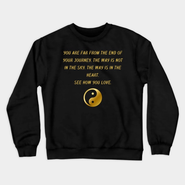 You Are Far From The End of Your Journey. The Way Is Not In The Sky. The Way Is In The Heart. See How You Love. Crewneck Sweatshirt by BuddhaWay